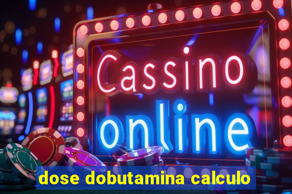 dose dobutamina calculo